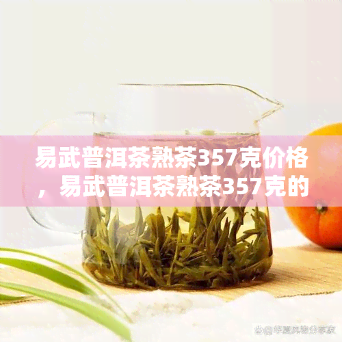 易武普洱茶熟茶357克价格，易武普洱茶熟茶357克的市场价格是多少？