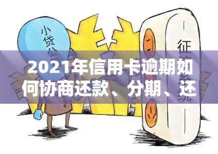 2021年信用卡逾期如何协商还款、分期、还本金及期？全攻略！