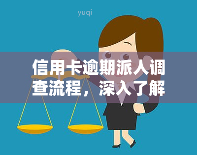 信用卡逾期派人调查流程，深入了解：信用卡逾期后，银行如何派人进行调查流程？