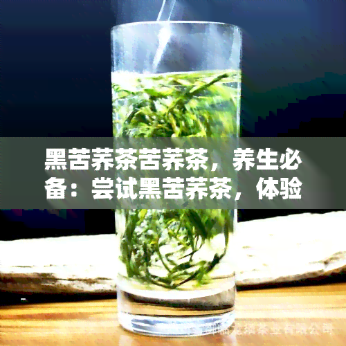 黑苦荞茶苦荞茶，养生必备：尝试黑苦荞茶，体验独特的健味道