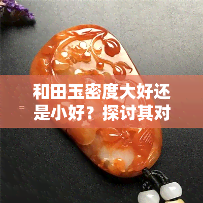 和田玉密度大好还是小好？探讨其对品质的影响