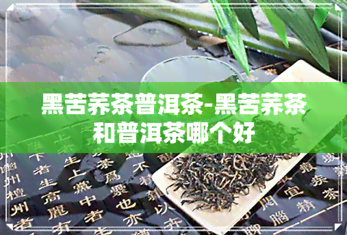 黑苦荞茶普洱茶-黑苦荞茶和普洱茶哪个好