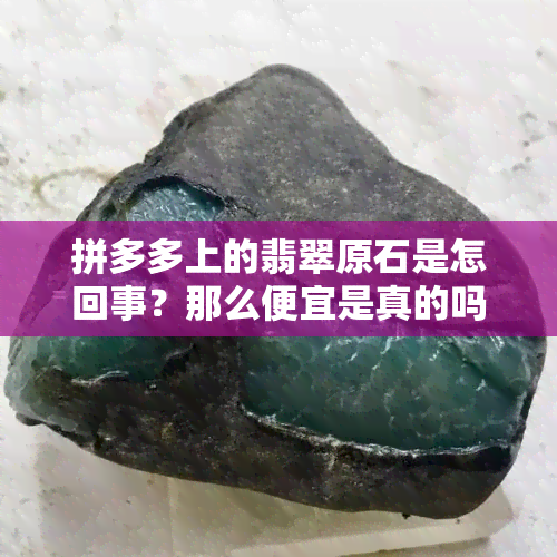 拼多多上的翡翠原石是怎回事？那么便宜是真的吗？材质如何？