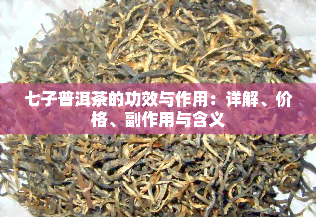 七子普洱茶的功效与作用：详解、价格、副作用与含义