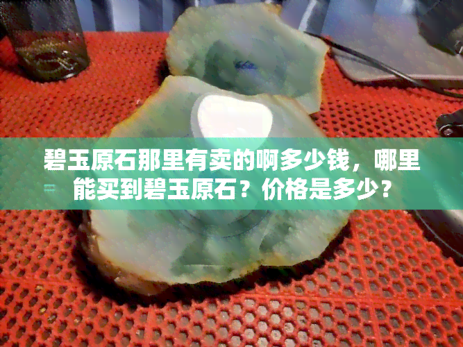 碧玉原石那里有卖的啊多少钱，哪里能买到碧玉原石？价格是多少？