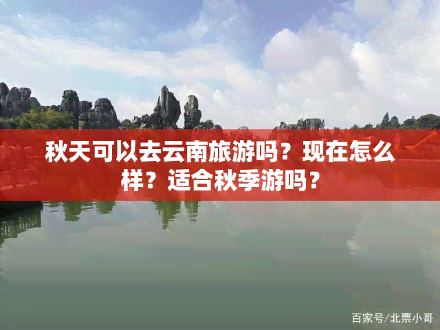 秋天可以去云南旅游吗？现在怎么样？适合秋季游吗？