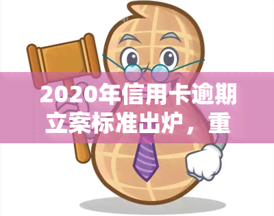 2020年信用卡逾期立案标准出炉，重磅发布：2020年信用卡逾期立案标准正式公布！