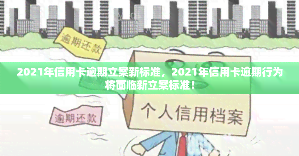 2021年信用卡逾期立案新标准，2021年信用卡逾期行为将面临新立案标准！