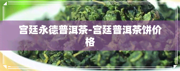 宫廷永德普洱茶-宫廷普洱茶饼价格