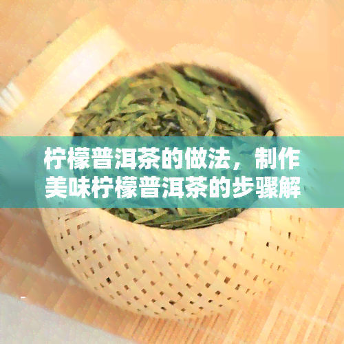 柠檬普洱茶的做法，制作美味柠檬普洱茶的步骤解析