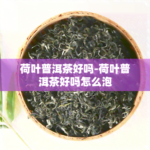 荷叶普洱茶好吗-荷叶普洱茶好吗怎么泡