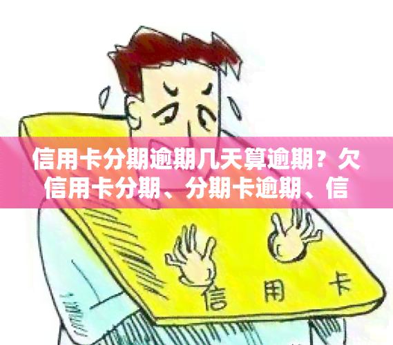 信用卡分期逾期几天算逾期？欠信用卡分期、分期卡逾期、信用分期贷款严重逾期是否会影响？