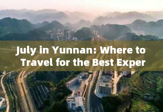 July in Yunnan: Where to Travel for the Best Experience?