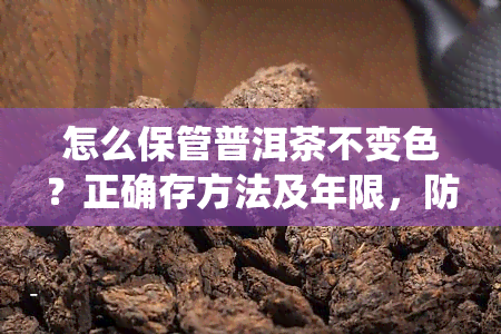 怎么保管普洱茶不变色？正确存方法及年限，防虫技巧全攻略。