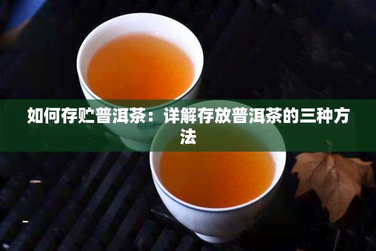 如何存贮普洱茶：详解存放普洱茶的三种方法