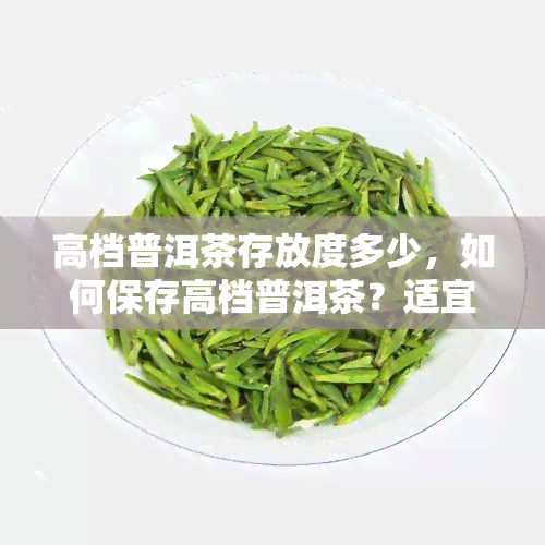 高档普洱茶存放度多少，如何保存高档普洱茶？适宜的存放度是多少？