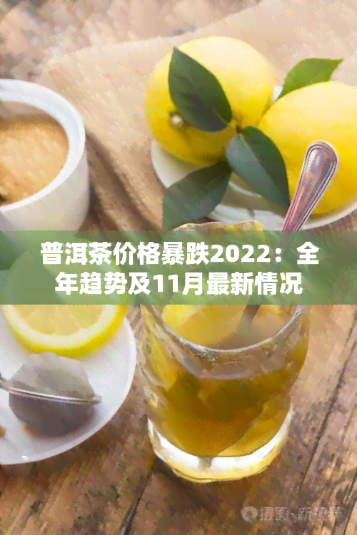 普洱茶价格暴跌2022：全年趋势及11月最新情况