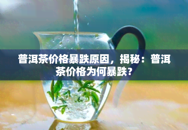 普洱茶价格暴跌原因，揭秘：普洱茶价格为何暴跌？