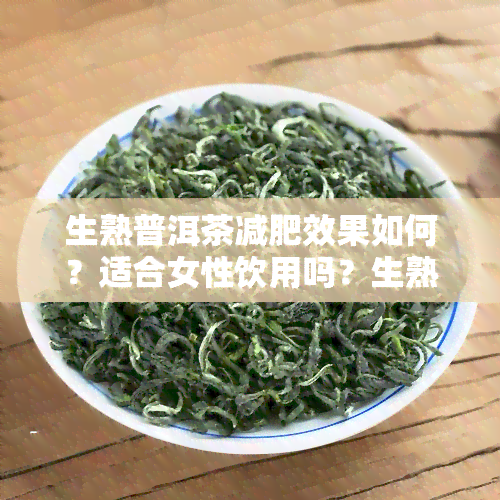 生熟普洱茶减肥效果如何？适合女性饮用吗？生熟普洱茶哪个更适合减肥？