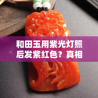 和田玉用紫光灯照后发紫红色？真相揭秘！