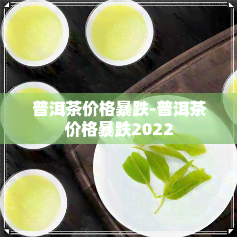 普洱茶价格暴跌-普洱茶价格暴跌2022