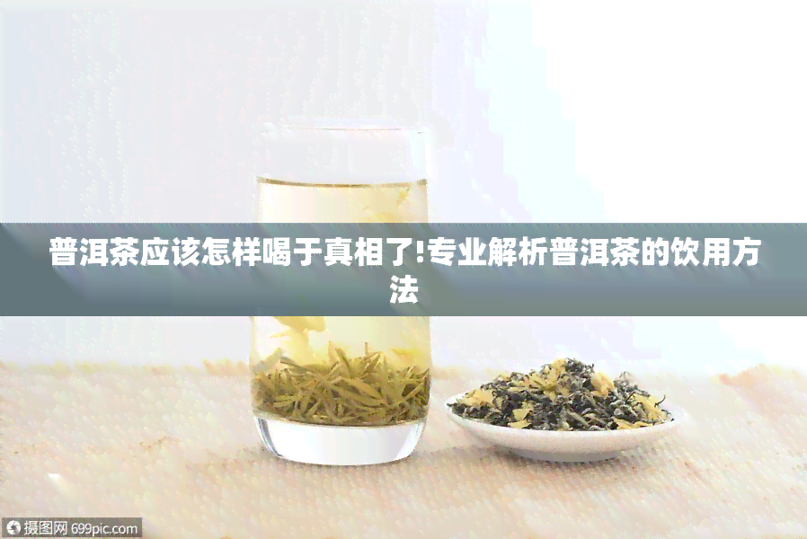 普洱茶应该怎样喝于真相了!专业解析普洱茶的饮用方法