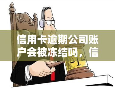 信用卡逾期公司账户会被冻结吗，信用卡逾期会导致公司账户被冻结吗？