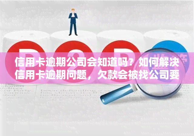 信用卡逾期公司会知道吗？如何解决信用卡逾期问题，欠款会被找公司要吗？逾期对工作有何影响？