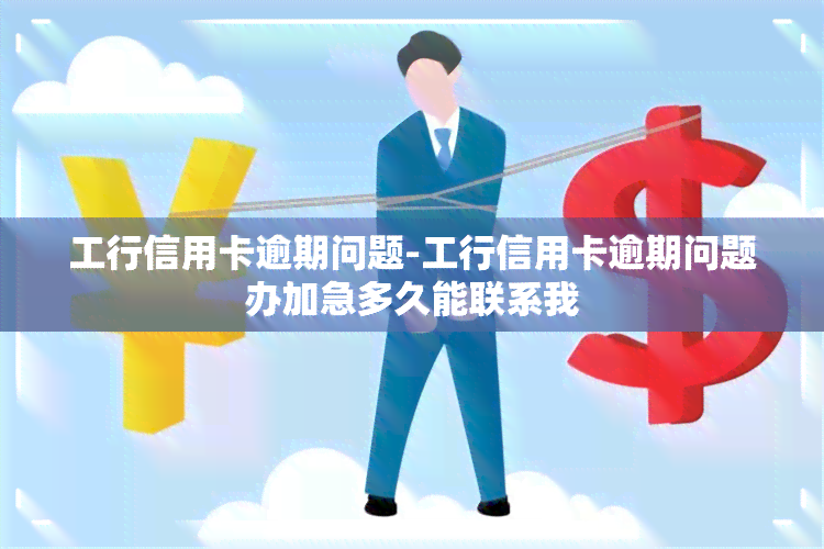 工行信用卡逾期问题-工行信用卡逾期问题办加急多久能联系我