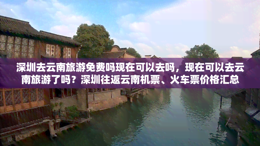 深圳去云南旅游免费吗现在可以去吗，现在可以去云南旅游了吗？深圳往返云南机票、火车票价格汇总