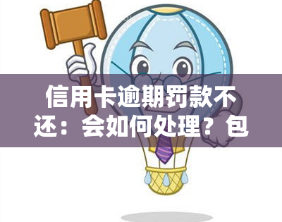 信用卡逾期罚款不还：会如何处理？包括罚息、逾期利息与滞纳金，2021年的规定