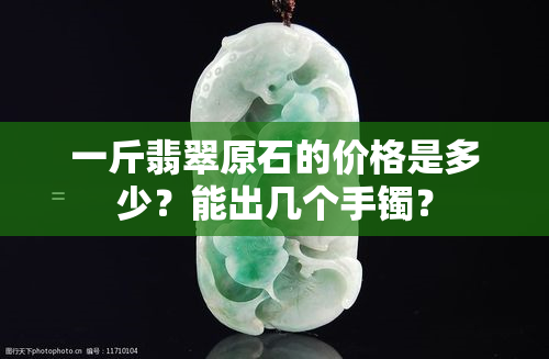 一斤翡翠原石的价格是多少？能出几个手镯？