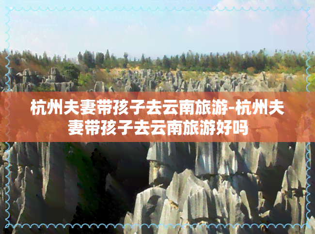 杭州夫妻带孩子去云南旅游-杭州夫妻带孩子去云南旅游好吗