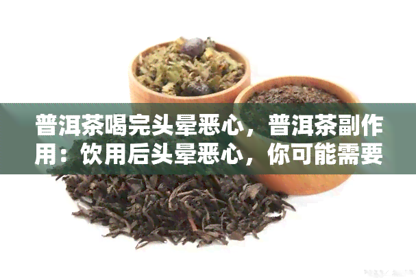 普洱茶喝完头晕恶心，普洱茶副作用：饮用后头晕恶心，你可能需要知道这些！