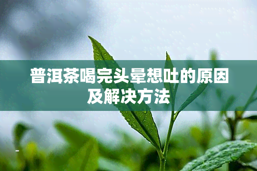 普洱茶喝完头晕想吐的原因及解决方法