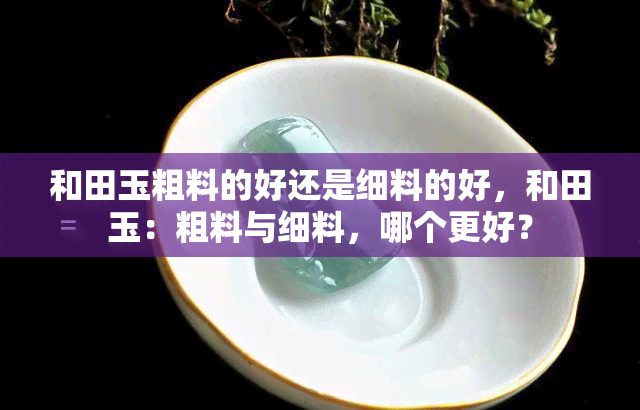 和田玉粗料的好还是细料的好，和田玉：粗料与细料，哪个更好？