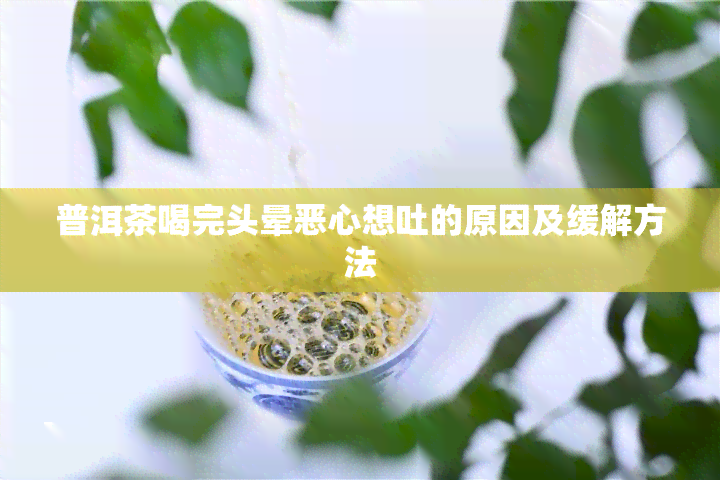 普洱茶喝完头晕恶心想吐的原因及缓解方法