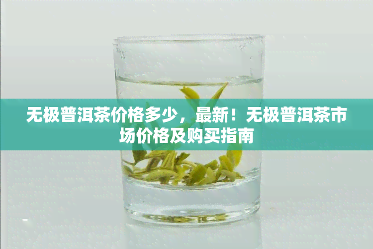 无极普洱茶价格多少，最新！无极普洱茶市场价格及购买指南