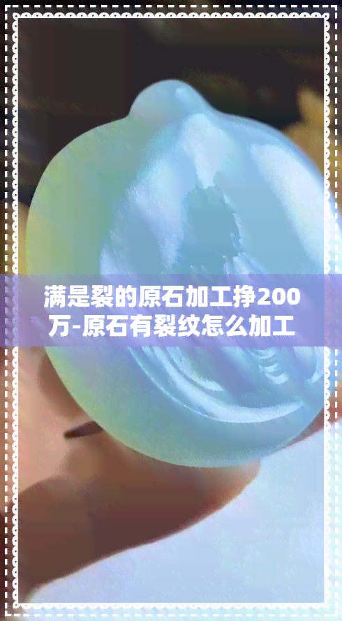 满是裂的原石加工挣200万-原石有裂纹怎么加工