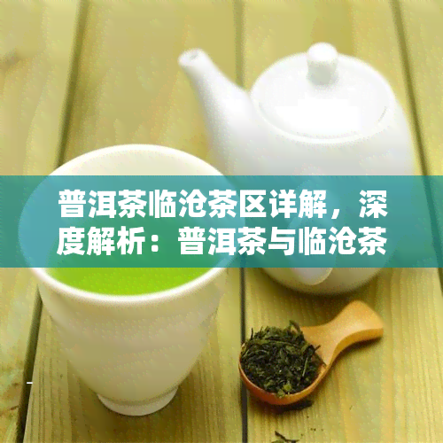 普洱茶临沧茶区详解，深度解析：普洱茶与临沧茶区的完美结合