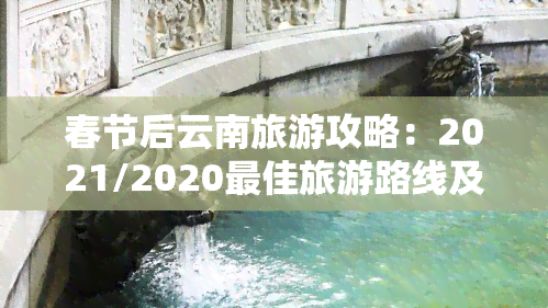 春节后云南旅游攻略：2021/2020更佳旅游路线及线路推荐