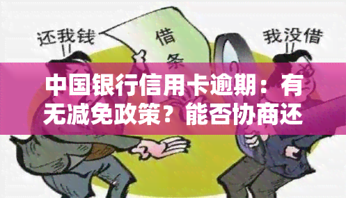 中国银行信用卡逾期：有无减免政策？能否协商还本金？影响吗？逾期两年如何处理？协商难？多久会被冻结还款卡？