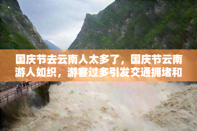 国庆节去云南人太多了，国庆节云南游人如织，游客过多引发交通拥和安全隐患