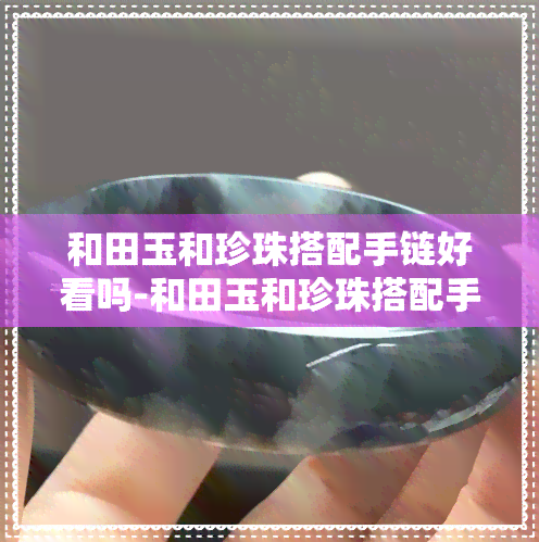 和田玉和珍珠搭配手链好看吗-和田玉和珍珠搭配手链好看吗图片