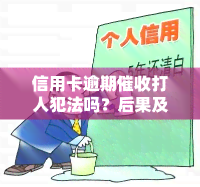 信用卡逾期打人犯法吗？后果及处理方法