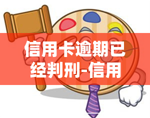 信用卡逾期已经判刑-信用卡逾期已经判刑过,后面还有会不会再判