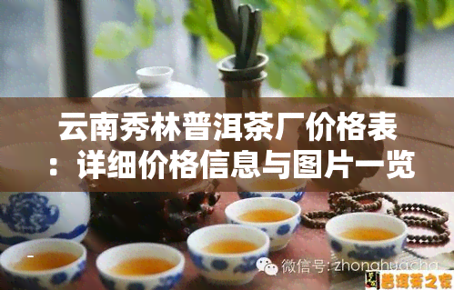 云南秀林普洱茶厂价格表：详细价格信息与图片一览