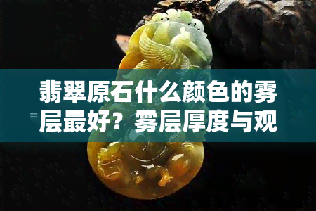 翡翠原石什么颜色的雾层更好？雾层厚度与观看技巧全解析！