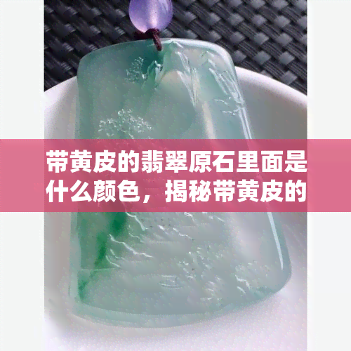 带黄皮的翡翠原石里面是什么颜色，揭秘带黄皮的翡翠原石内部颜色