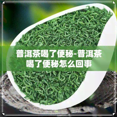 普洱茶喝了便秘-普洱茶喝了便秘怎么回事